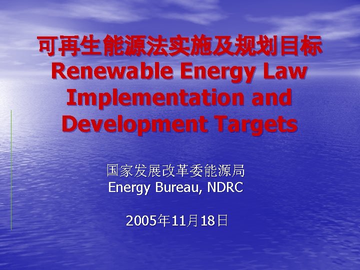 可再生能源法实施及规划目标 Renewable Energy Law Implementation and Development Targets 国家发展改革委能源局 Energy Bureau, NDRC 2005年 11月18日