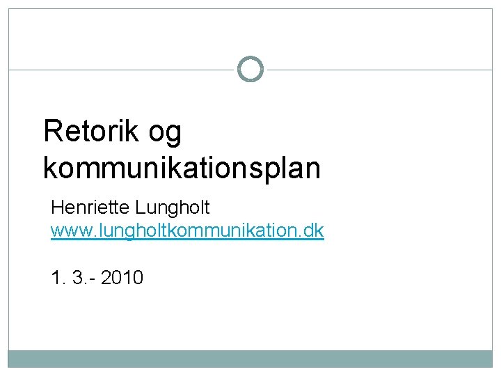  Retorik og kommunikationsplan Henriette Lungholt www. lungholtkommunikation. dk 1. 3. - 2010 