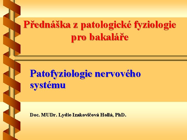 Přednáška z patologické fyziologie pro bakaláře Patofyziologie nervového systému Doc. MUDr. Lydie Izakovičová Hollá,