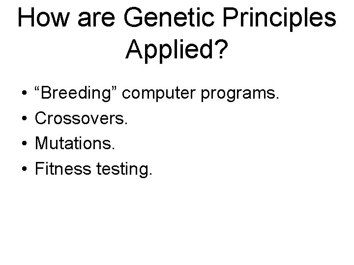 How are Genetic Principles Applied? • • “Breeding” computer programs. Crossovers. Mutations. Fitness testing.