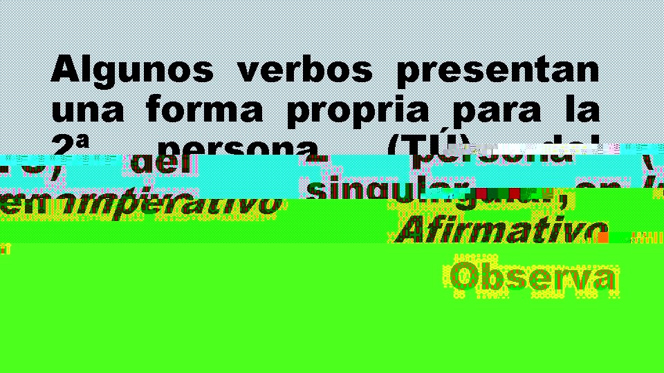 Algunos verbos presentan una forma propria para la 2ª persona (TÚ) del singular, en