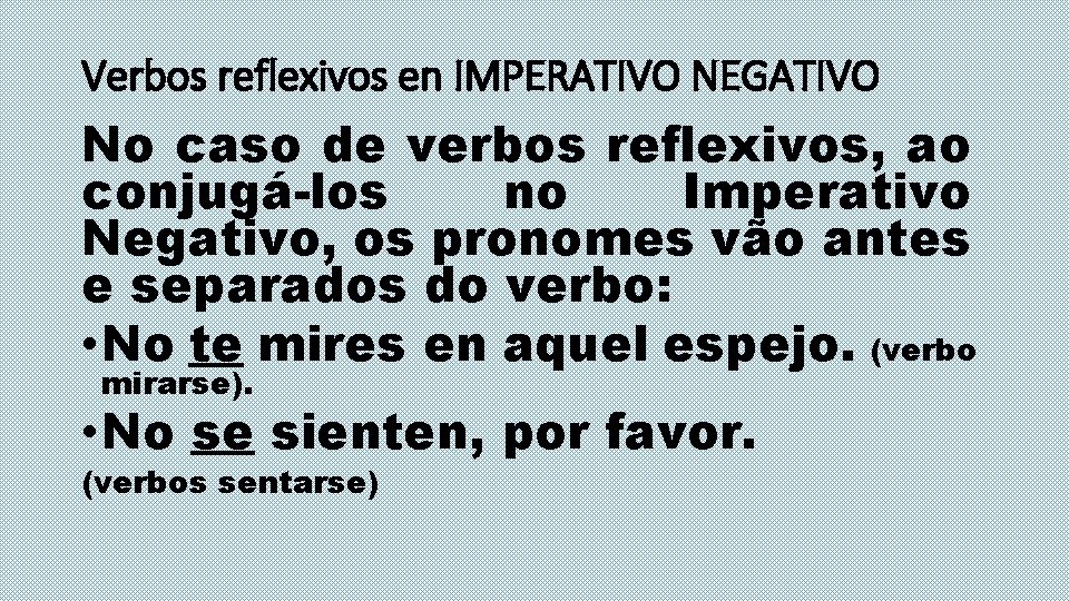 Verbos reflexivos en IMPERATIVO NEGATIVO No caso de verbos reflexivos, ao conjugá-los no Imperativo