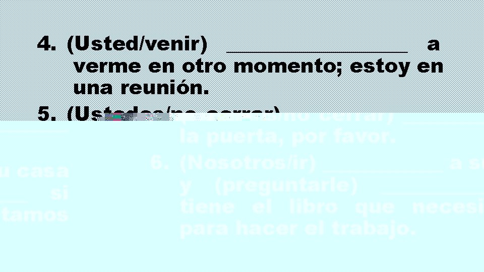 4. (Usted/venir) _________ a verme en otro momento; estoy en una reunión. 5. (Ustedes/no