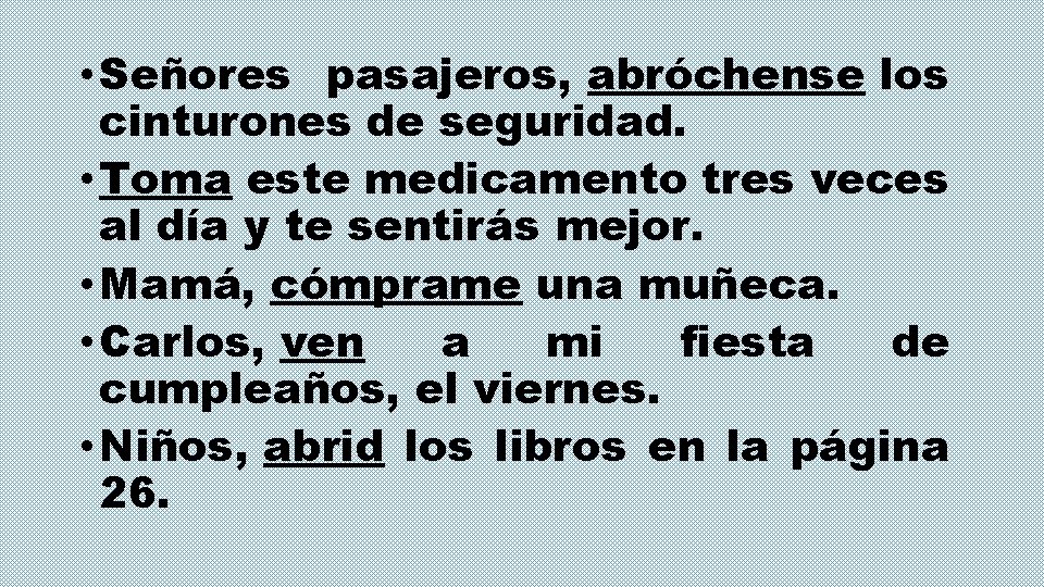  • Señores pasajeros, abróchense los cinturones de seguridad. • Toma este medicamento tres