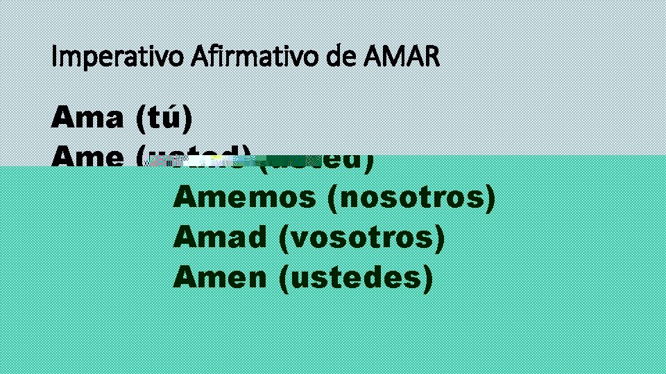 Imperativo Afirmativo de AMAR Ama (tú) Ame (usted) Amemos (nosotros) Amad (vosotros) Amen (ustedes)