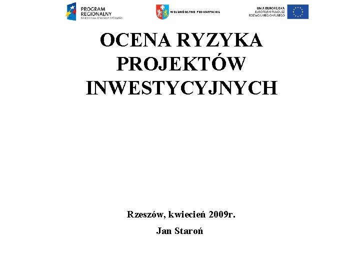 WOJEWÓDZTWO PODKARPACKIE OCENA RYZYKA PROJEKTÓW INWESTYCYJNYCH Rzeszów, kwiecień 2009 r. Jan Staroń 