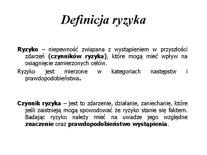 Definicja ryzyka Ryzyko – niepewność związana z wystąpieniem w przyszłości zdarzeń (czynników ryzyka), które