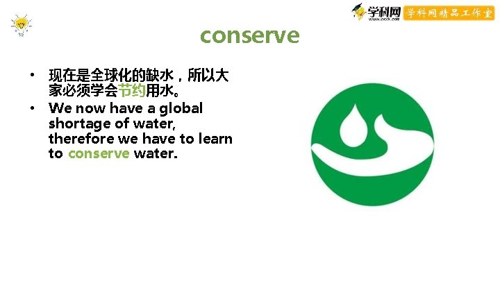 conserve • 现在是全球化的缺水,所以大 家必须学会节约用水。 • We now have a global shortage of water, therefore conserve • 现在是全球化的缺水,所以大 家必须学会节约用水。 • We now have a global shortage of water, therefore