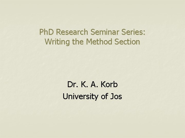 Ph. D Research Seminar Series: Writing the Method Section Dr. K. A. Korb University