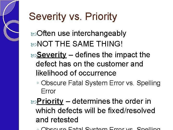 Severity vs. Priority Often use interchangeably NOT THE SAME THING! Severity – defines the