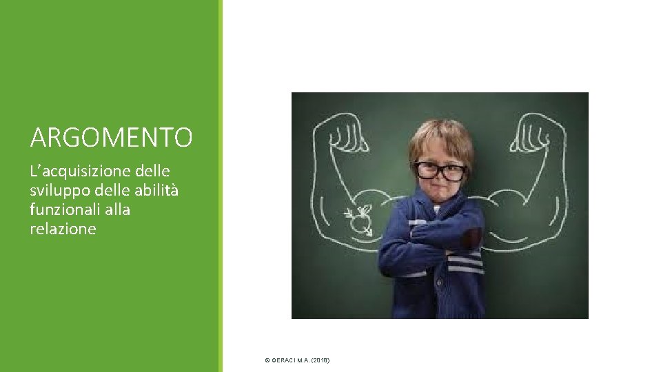 ARGOMENTO L’acquisizione delle sviluppo delle abilità funzionali alla relazione © GERACI M. A. (2018) ARGOMENTO L’acquisizione delle sviluppo delle abilità funzionali alla relazione © GERACI M. A. (2018)