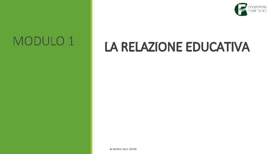 MODULO 1 LA RELAZIONE EDUCATIVA © GERACI M. A. (2018) MODULO 1 LA RELAZIONE EDUCATIVA © GERACI M. A. (2018)