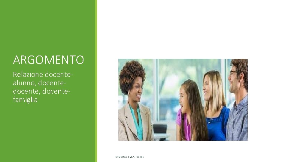 ARGOMENTO Relazione docentealunno, docente, docentefamiglia © GERACI M. A. (2018) ARGOMENTO Relazione docentealunno, docente, docentefamiglia © GERACI M. A. (2018)