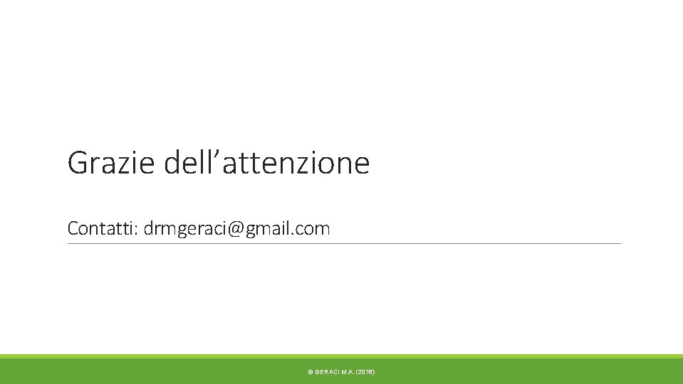 Grazie dell’attenzione Contatti: drmgeraci@gmail. com © GERACI M. A. (2018) Grazie dell’attenzione Contatti: drmgeraci@gmail. com © GERACI M. A. (2018)