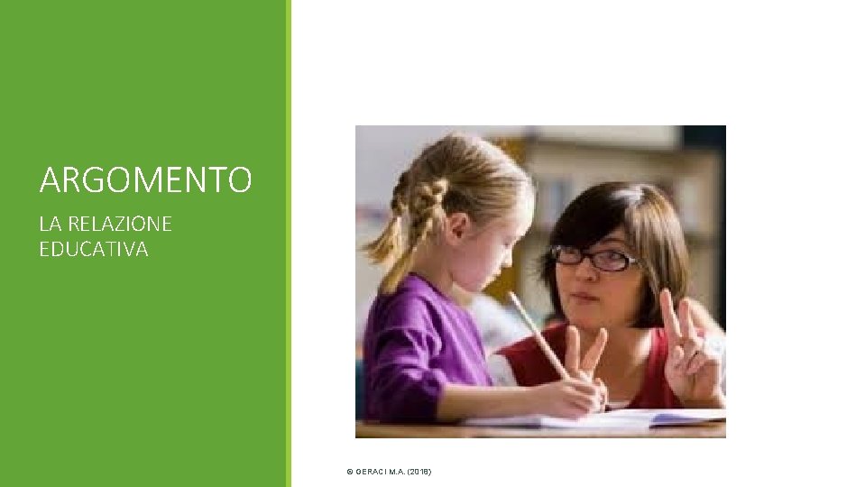 ARGOMENTO LA RELAZIONE EDUCATIVA © GERACI M. A. (2018) ARGOMENTO LA RELAZIONE EDUCATIVA © GERACI M. A. (2018)