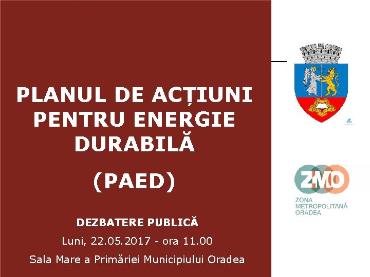 PLANUL DE ACȚIUNI PENTRU ENERGIE DURABILĂ (PAED) DEZBATERE PUBLICĂ Luni, 22. 05. 2017 -