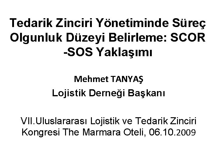 Tedarik Zinciri Yönetiminde Süreç Olgunluk Düzeyi Belirleme: SCOR -SOS Yaklaşımı Mehmet TANYAŞ Lojistik Derneği