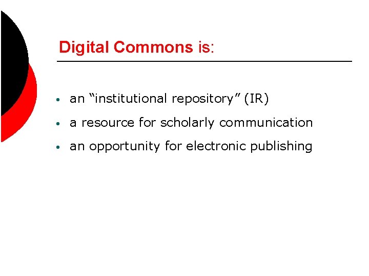 Digital Commons is: • an “institutional repository” (IR) • a resource for scholarly communication