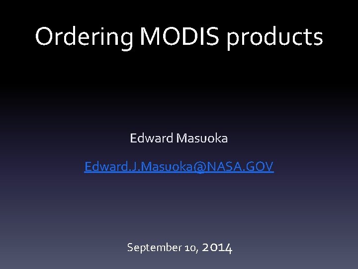 Ordering MODIS products Edward Masuoka Edward. J. Masuoka@NASA. GOV September 10, 2014 