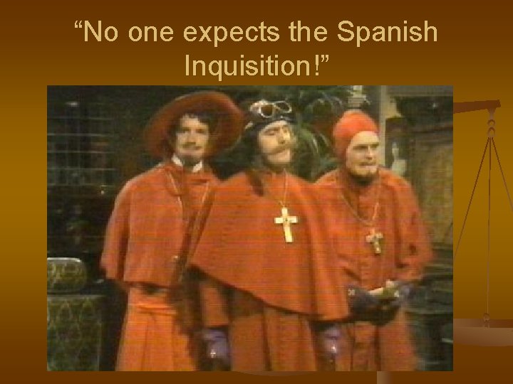 “No one expects the Spanish Inquisition!” 