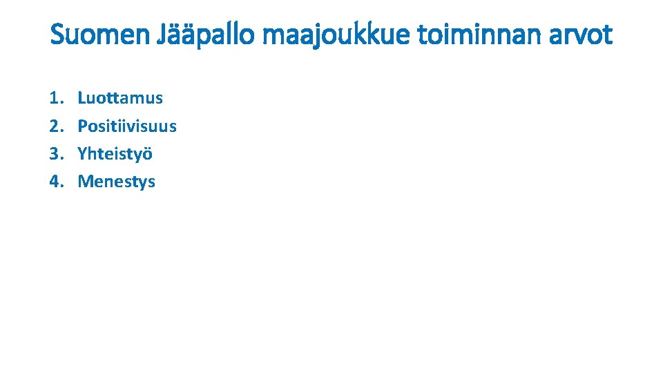 Suomen Jääpallo maajoukkue toiminnan arvot 1. 2. 3. 4. Luottamus Positiivisuus Yhteistyö Menestys 