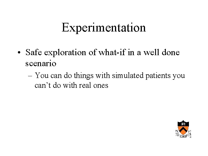 Experimentation • Safe exploration of what-if in a well done scenario – You can