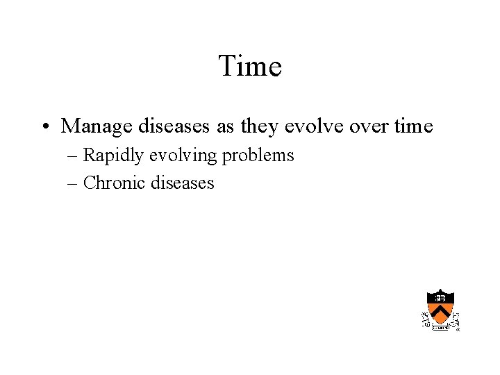 Time • Manage diseases as they evolve over time – Rapidly evolving problems –