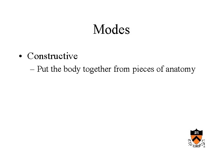 Modes • Constructive – Put the body together from pieces of anatomy 