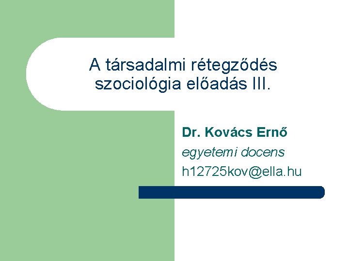 A társadalmi rétegződés szociológia előadás III. Dr. Kovács Ernő egyetemi docens h 12725 kov@ella.