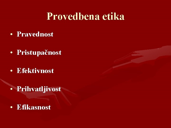 Provedbena etika • Pravednost • Pristupačnost • Efektivnost • Prihvatljivost • Efikasnost 