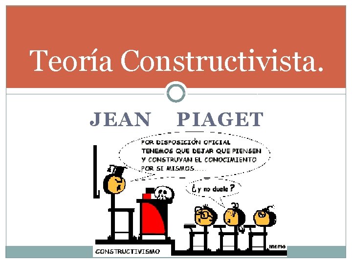 Teoría Constructivista. JEAN PIAGET 