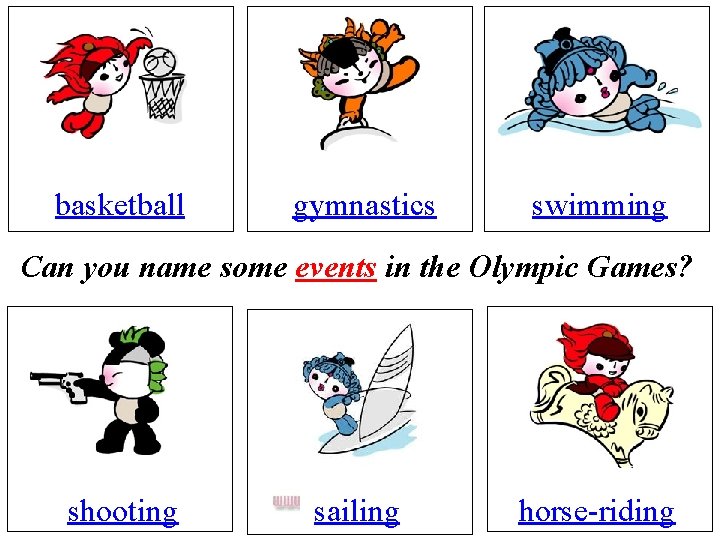 basketball gymnastics swimming Can you name some events in the Olympic Games? shooting sailing