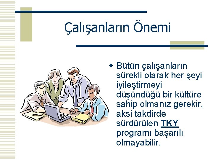 Çalışanların Önemi w Bütün çalışanların sürekli olarak her şeyi iyileştirmeyi düşündüğü bir kültüre sahip