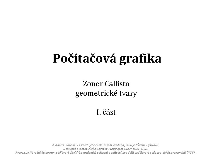 Počítačová grafika Zoner Callisto geometrické tvary I. část Autorem materiálu a všech jeho částí,