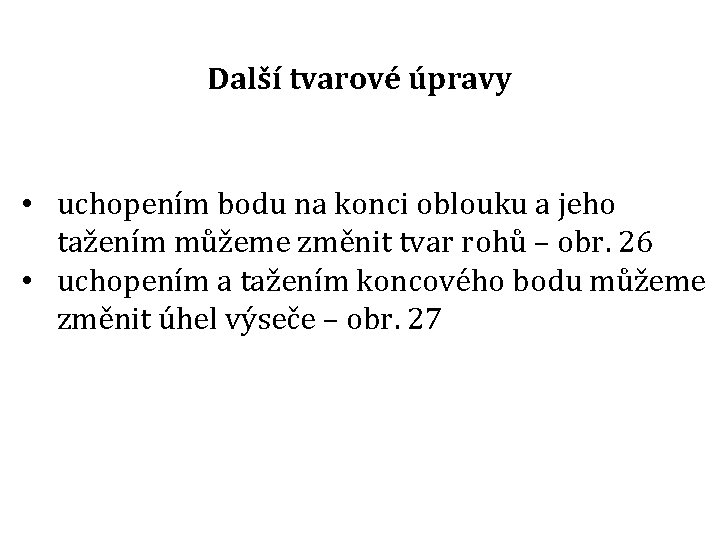 Další tvarové úpravy • uchopením bodu na konci oblouku a jeho tažením můžeme změnit