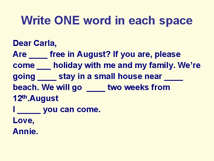 Write ONE word in each space Dear Carla, Are ____ free in August? If