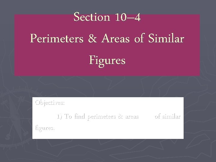 Section 10– 4 Perimeters & Areas of Similar Figures Objectives: 1) To find perimeters