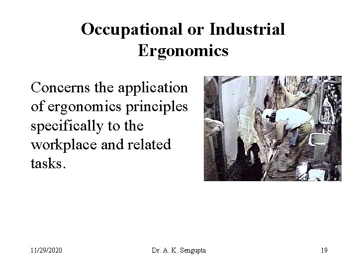 Occupational or Industrial Ergonomics Concerns the application of ergonomics principles specifically to the workplace