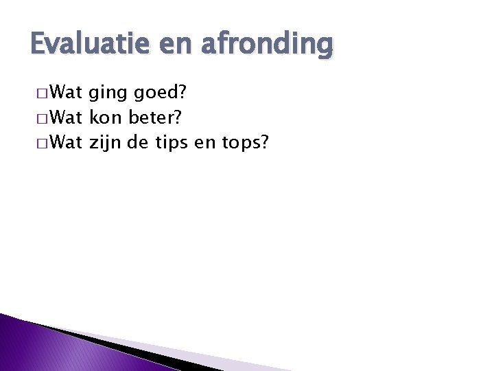 Evaluatie en afronding � Wat ging goed? � Wat kon beter? � Wat zijn