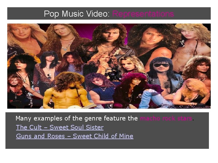 Pop Music Video: Representations Many examples of the genre feature the macho rock stars.