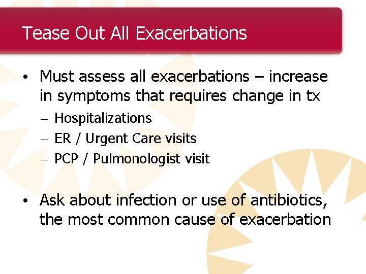 Tease Out All Exacerbations • Must assess all exacerbations – increase in symptoms that