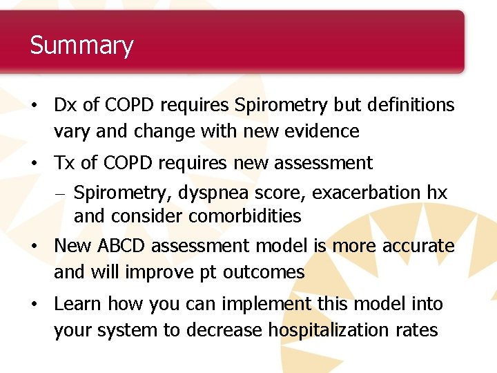 Summary • Dx of COPD requires Spirometry but definitions vary and change with new