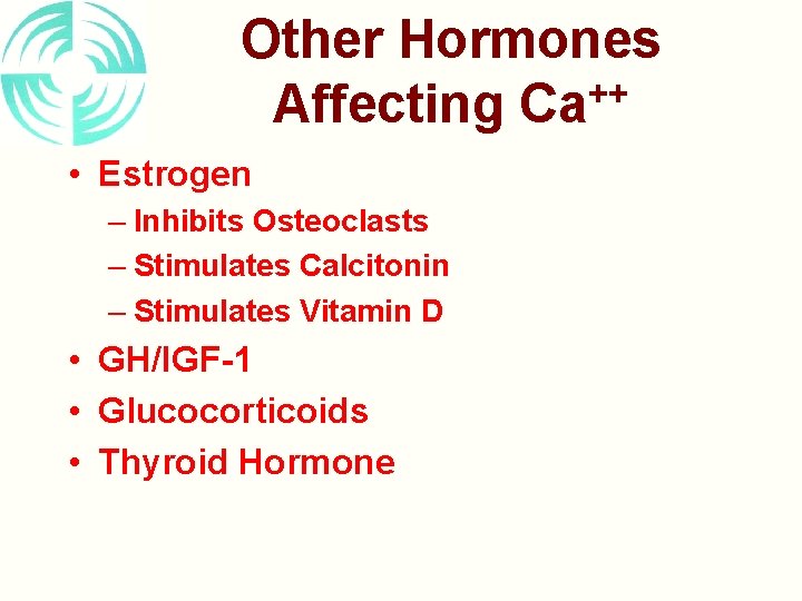 Other Hormones ++ Affecting Ca • Estrogen – Inhibits Osteoclasts – Stimulates Calcitonin –