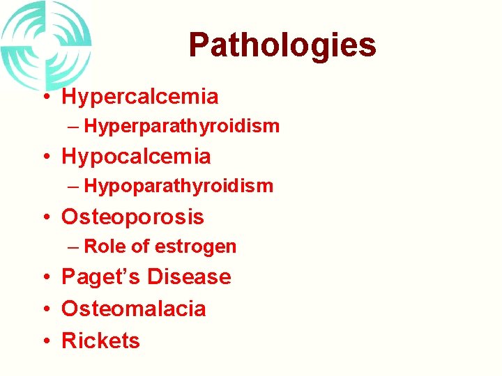 Pathologies • Hypercalcemia – Hyperparathyroidism • Hypocalcemia – Hypoparathyroidism • Osteoporosis – Role of