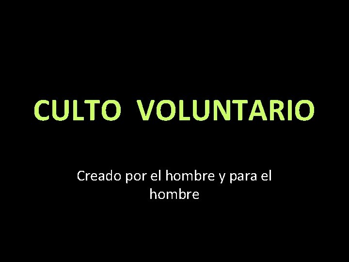 CULTO VOLUNTARIO Creado por el hombre y para el hombre 