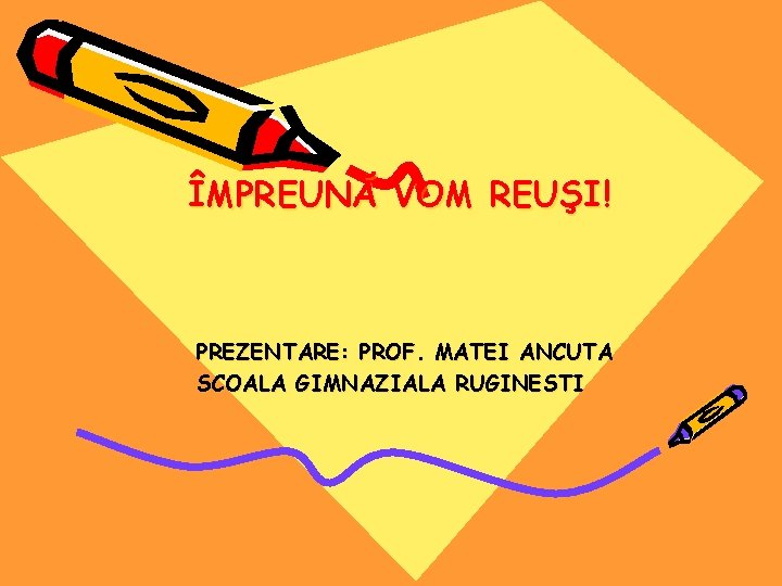 ÎMPREUNĂ VOM REUŞI! PREZENTARE: PROF. MATEI ANCUTA SCOALA GIMNAZIALA RUGINESTI 