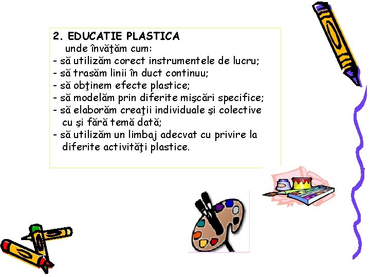 2. EDUCATIE PLASTICA unde învăţăm cum: - să utilizăm corect instrumentele de lucru; -
