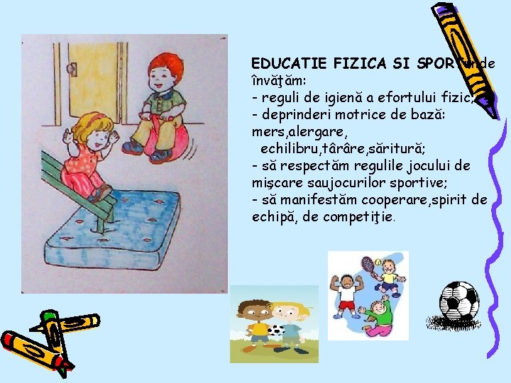 EDUCATIE FIZICA SI SPORTunde învăţăm: - reguli de igienă a efortului fizic; - deprinderi