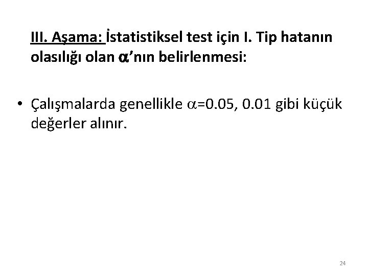 III. Aşama: İstatistiksel test için I. Tip hatanın olasılığı olan ’nın belirlenmesi: • Çalışmalarda