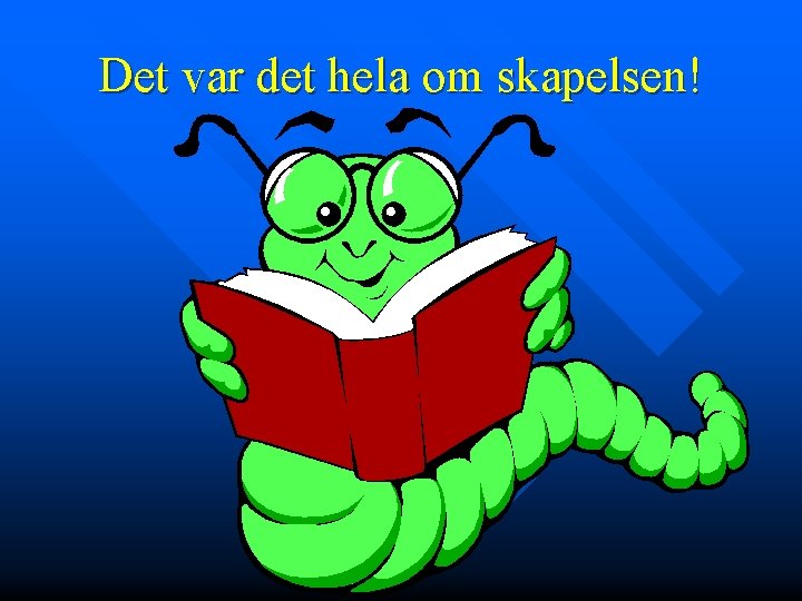 Det var det hela om skapelsen! 